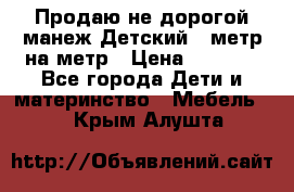 Продаю не дорогой манеж Детский , метр на метр › Цена ­ 1 500 - Все города Дети и материнство » Мебель   . Крым,Алушта